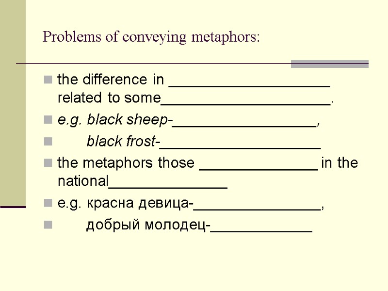 Problems of conveying metaphors: the difference in ___________________ related to some____________________. e.g. black sheep-_________________, Problems of conveying metaphors: the difference in ___________________ related to some____________________. e.g. black sheep-_________________,